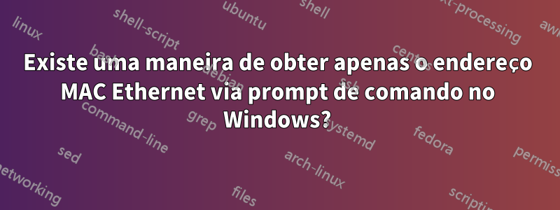 Existe uma maneira de obter apenas o endereço MAC Ethernet via prompt de comando no Windows?