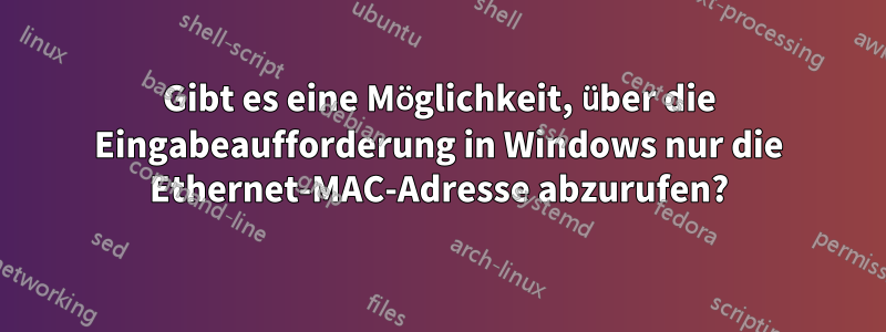 Gibt es eine Möglichkeit, über die Eingabeaufforderung in Windows nur die Ethernet-MAC-Adresse abzurufen?