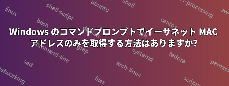 Windows のコマンドプロンプトでイーサネット MAC アドレスのみを取得する方法はありますか?