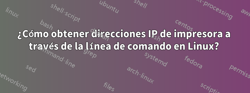 ¿Cómo obtener direcciones IP de impresora a través de la línea de comando en Linux?
