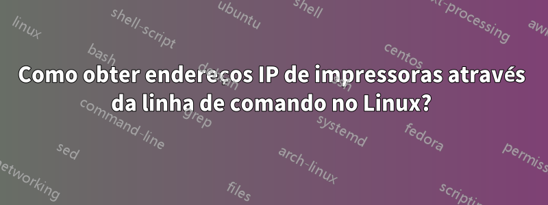 Como obter endereços IP de impressoras através da linha de comando no Linux?