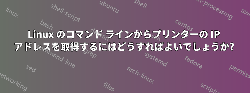 Linux のコマンド ラインからプリンターの IP アドレスを取得するにはどうすればよいでしょうか?