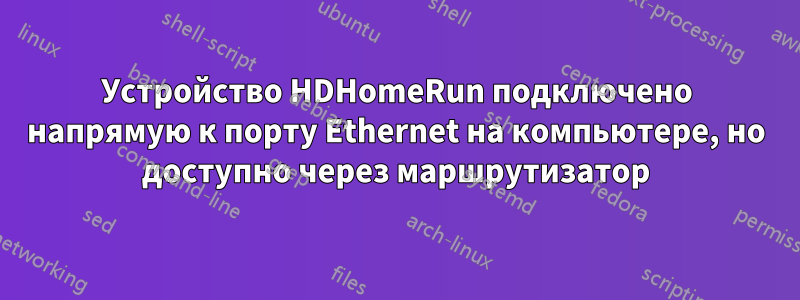Устройство HDHomeRun подключено напрямую к порту Ethernet на компьютере, но доступно через маршрутизатор