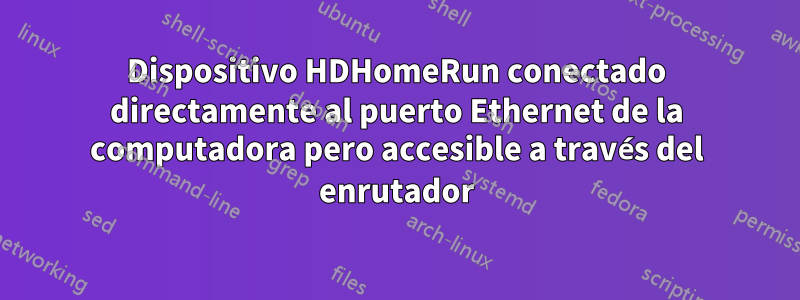 Dispositivo HDHomeRun conectado directamente al puerto Ethernet de la computadora pero accesible a través del enrutador
