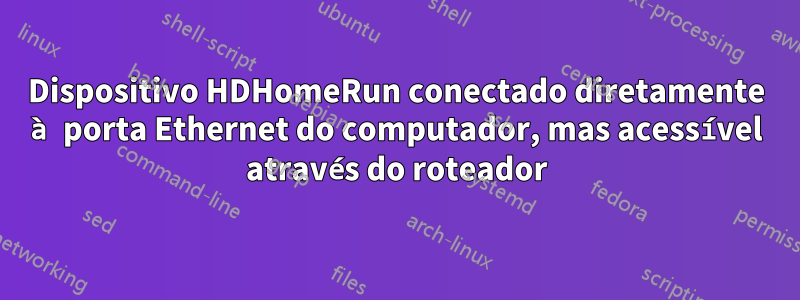 Dispositivo HDHomeRun conectado diretamente à porta Ethernet do computador, mas acessível através do roteador