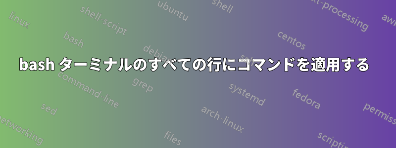 bash ターミナルのすべての行にコマンドを適用する 