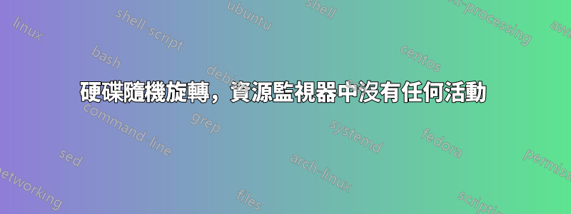 硬碟隨機旋轉，資源監視器中沒有任何活動