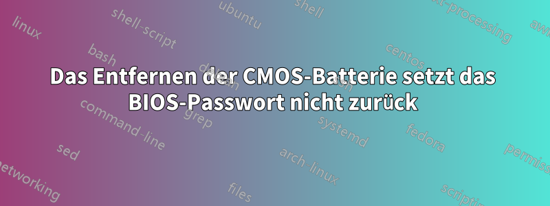 Das Entfernen der CMOS-Batterie setzt das BIOS-Passwort nicht zurück
