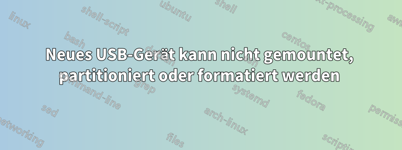Neues USB-Gerät kann nicht gemountet, partitioniert oder formatiert werden