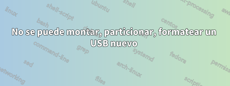 No se puede montar, particionar, formatear un USB nuevo