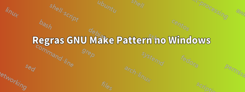 Regras GNU Make Pattern no Windows