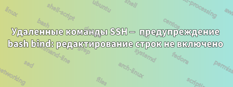 Удаленные команды SSH — предупреждение bash bind: редактирование строк не включено