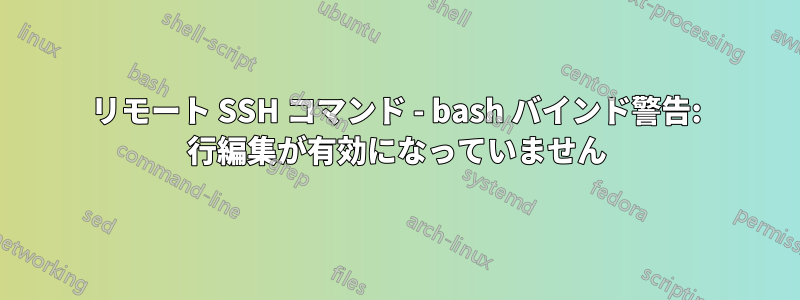 リモート SSH コマンド - bash バインド警告: 行編集が有効になっていません