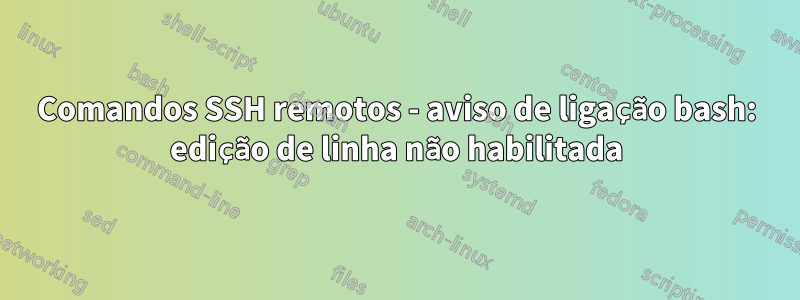 Comandos SSH remotos - aviso de ligação bash: edição de linha não habilitada