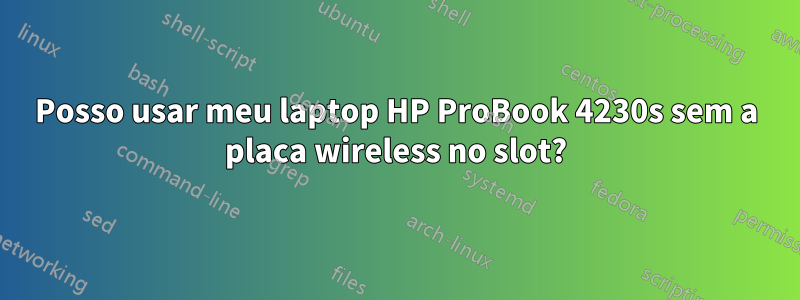 Posso usar meu laptop HP ProBook 4230s sem a placa wireless no slot?