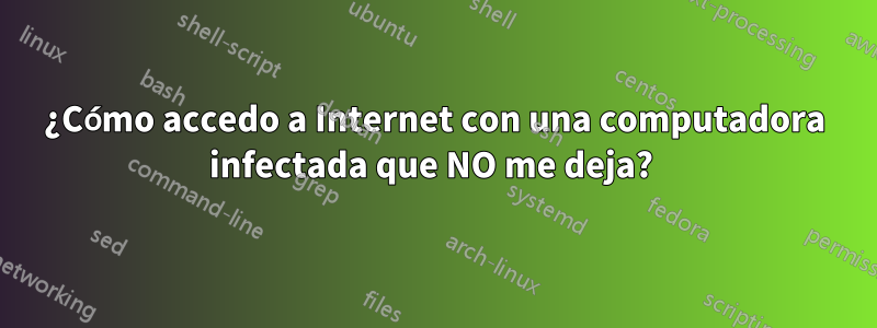 ¿Cómo accedo a Internet con una computadora infectada que NO me deja? 