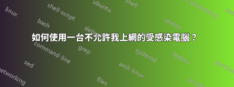 如何使用一台不允許我上網的受感染電腦？ 