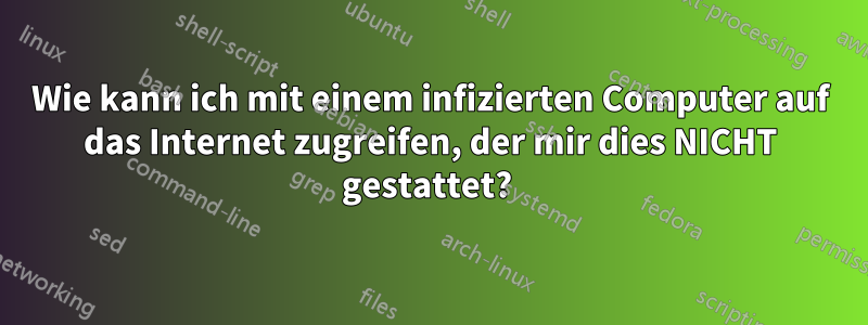 Wie kann ich mit einem infizierten Computer auf das Internet zugreifen, der mir dies NICHT gestattet? 