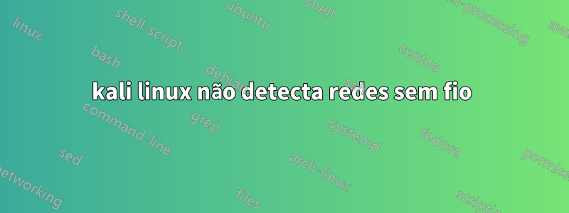 kali linux não detecta redes sem fio