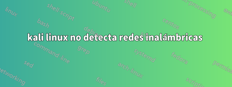 kali linux no detecta redes inalámbricas