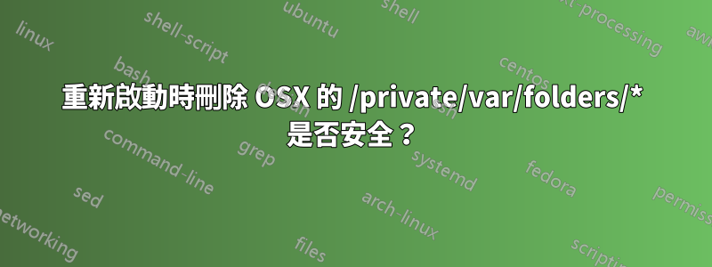 重新啟動時刪除 OSX 的 /private/var/folders/* 是否安全？