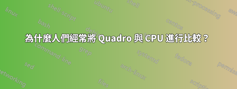 為什麼人們經常將 Quadro 與 CPU 進行比較？