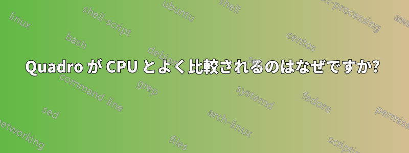 Quadro が CPU とよく比較されるのはなぜですか?