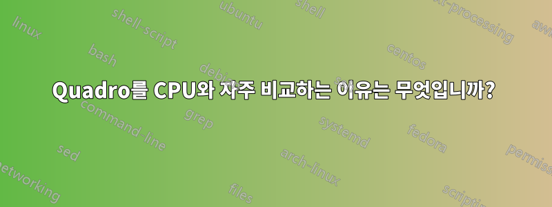 Quadro를 CPU와 자주 비교하는 이유는 무엇입니까?