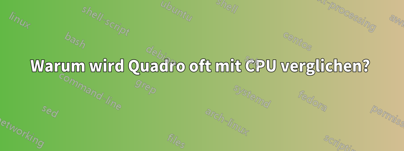Warum wird Quadro oft mit CPU verglichen?