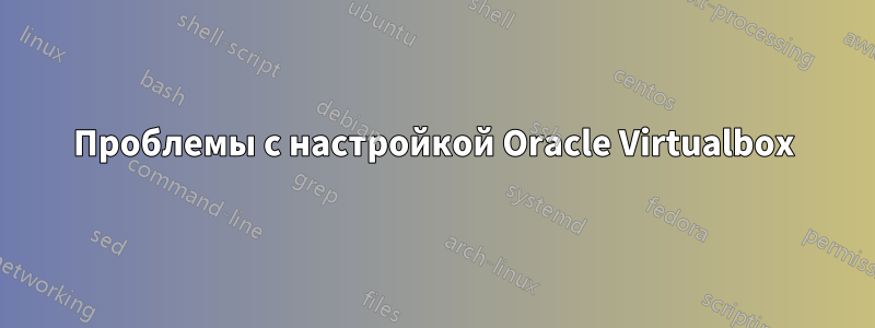 Проблемы с настройкой Oracle Virtualbox