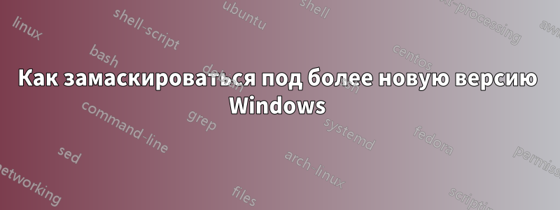 Как замаскироваться под более новую версию Windows