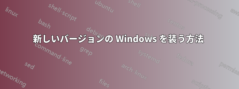 新しいバージョンの Windows を装う方法