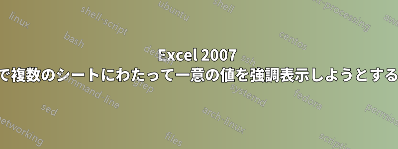 Excel 2007 で複数のシートにわたって一意の値を強調表示しようとする