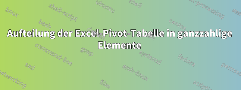 Aufteilung der Excel-Pivot-Tabelle in ganzzahlige Elemente