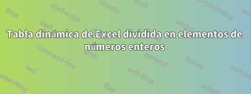 Tabla dinámica de Excel dividida en elementos de números enteros