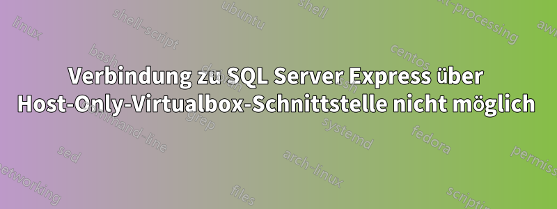 Verbindung zu SQL Server Express über Host-Only-Virtualbox-Schnittstelle nicht möglich