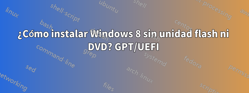 ¿Cómo instalar Windows 8 sin unidad flash ni DVD? GPT/UEFI