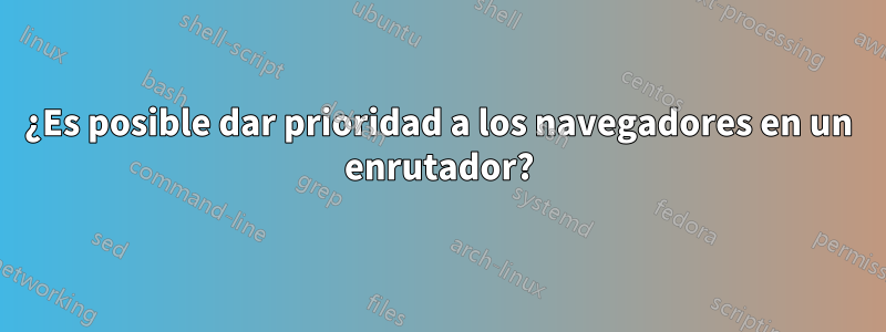 ¿Es posible dar prioridad a los navegadores en un enrutador?