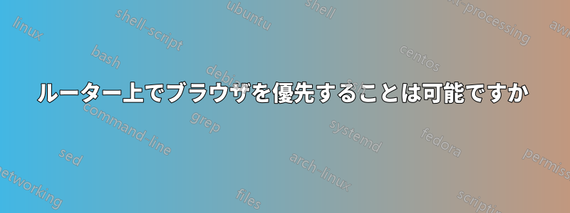 ルーター上でブラウザを優先することは可能ですか
