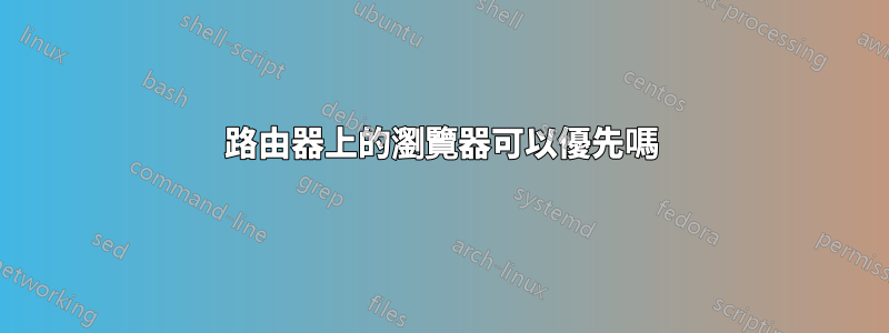 路由器上的瀏覽器可以優先嗎