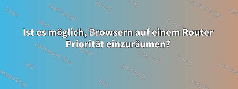 Ist es möglich, Browsern auf einem Router Priorität einzuräumen?