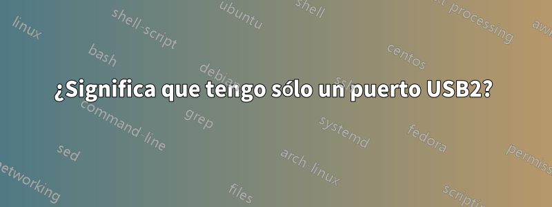 ¿Significa que tengo sólo un puerto USB2?