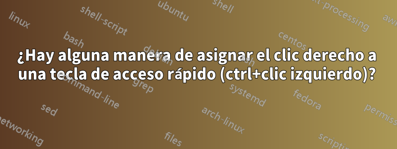 ¿Hay alguna manera de asignar el clic derecho a una tecla de acceso rápido (ctrl+clic izquierdo)?