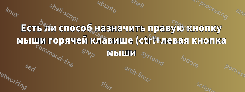 Есть ли способ назначить правую кнопку мыши горячей клавише (ctrl+левая кнопка мыши)?
