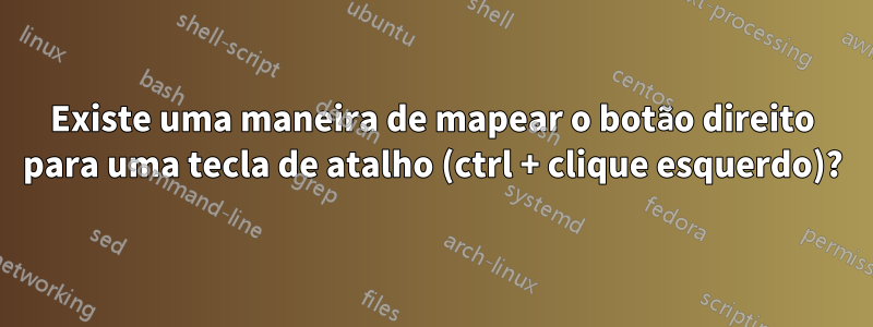 Existe uma maneira de mapear o botão direito para uma tecla de atalho (ctrl + clique esquerdo)?
