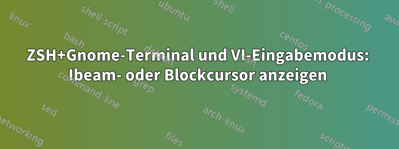 ZSH+Gnome-Terminal und VI-Eingabemodus: Ibeam- oder Blockcursor anzeigen