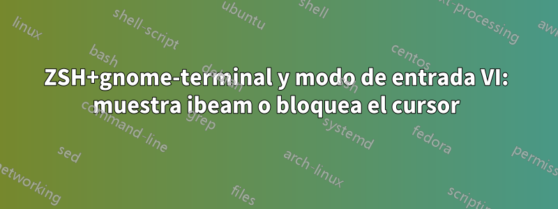 ZSH+gnome-terminal y modo de entrada VI: muestra ibeam o bloquea el cursor