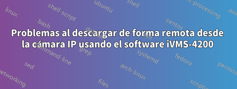 Problemas al descargar de forma remota desde la cámara IP usando el software iVMS-4200