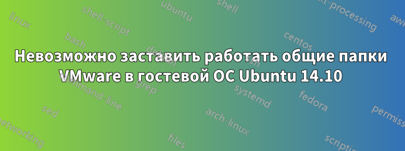 Невозможно заставить работать общие папки VMware в гостевой ОС Ubuntu 14.10