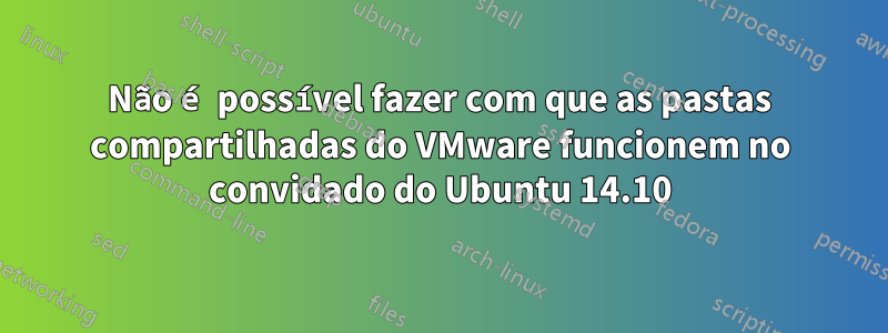 Não é possível fazer com que as pastas compartilhadas do VMware funcionem no convidado do Ubuntu 14.10